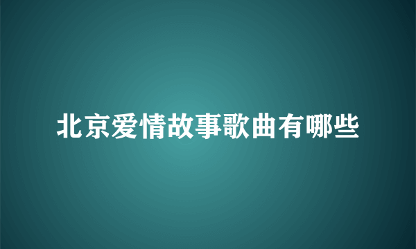 北京爱情故事歌曲有哪些