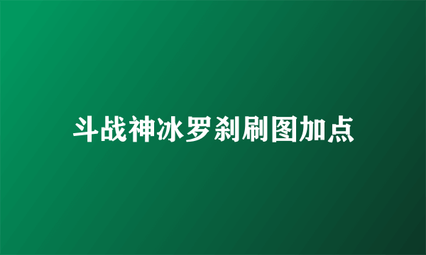 斗战神冰罗刹刷图加点