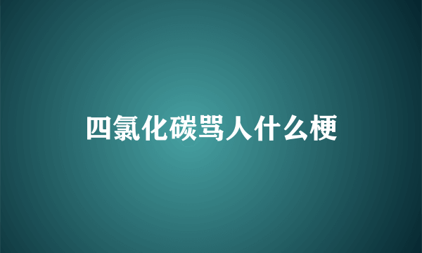 四氯化碳骂人什么梗