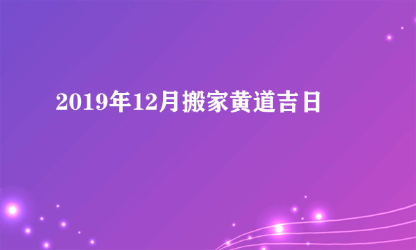 2019年12月搬家黄道吉日