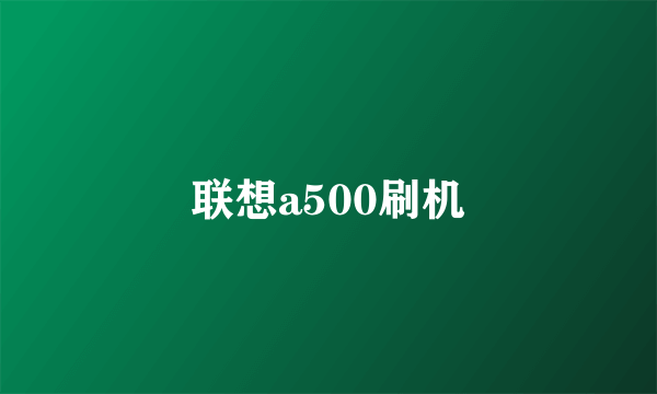 联想a500刷机