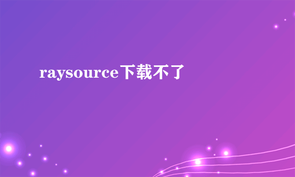 raysource下载不了