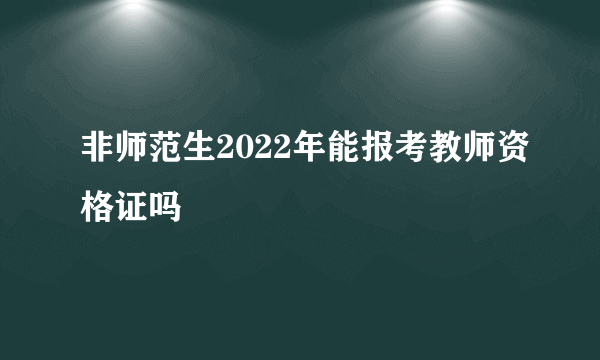 非师范生2022年能报考教师资格证吗