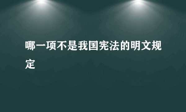 哪一项不是我国宪法的明文规定