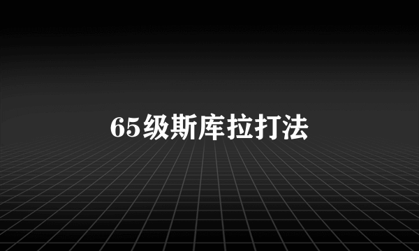 65级斯库拉打法