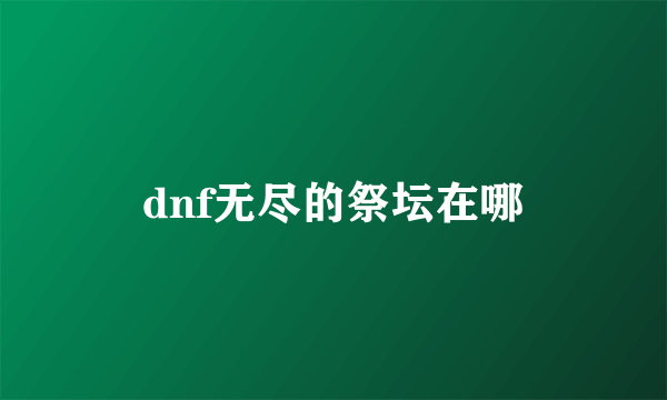 dnf无尽的祭坛在哪