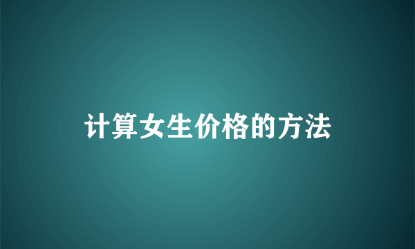 计算女生价格的方法