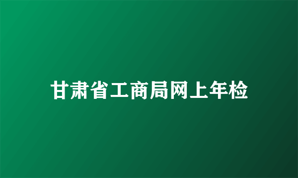 甘肃省工商局网上年检