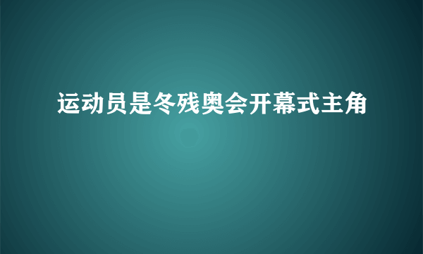 运动员是冬残奥会开幕式主角