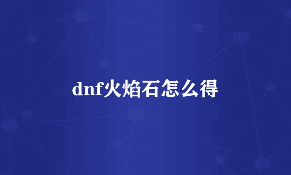 dnf火焰石怎么得