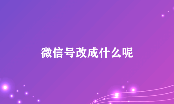 微信号改成什么呢