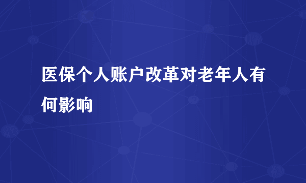 医保个人账户改革对老年人有何影响