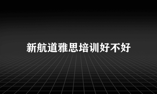 新航道雅思培训好不好