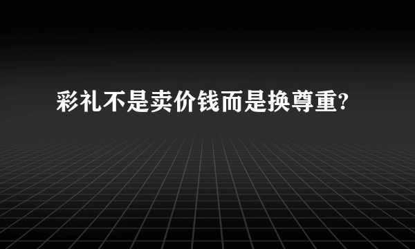 彩礼不是卖价钱而是换尊重?