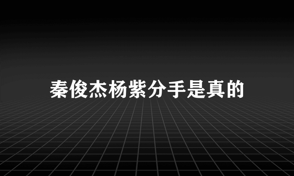 秦俊杰杨紫分手是真的