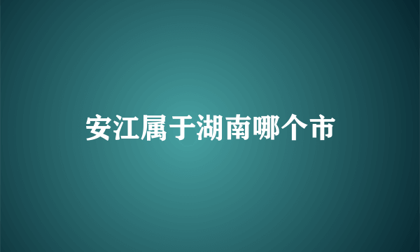 安江属于湖南哪个市