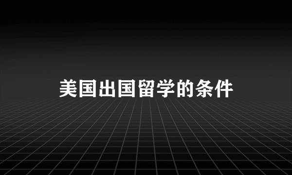 美国出国留学的条件