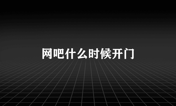 网吧什么时候开门