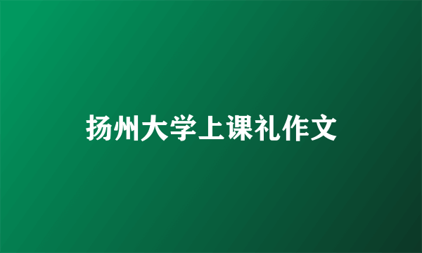 扬州大学上课礼作文