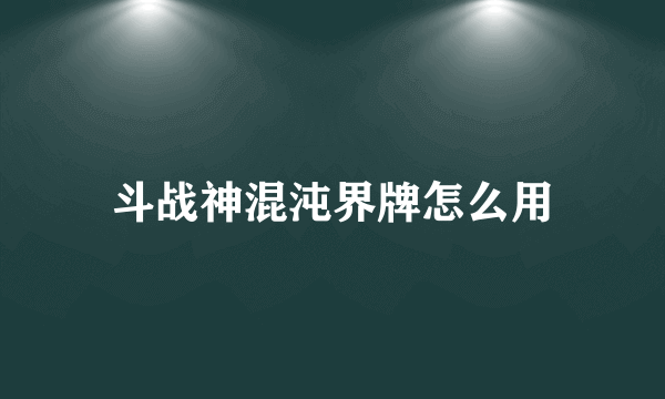 斗战神混沌界牌怎么用