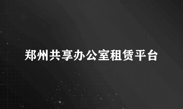 郑州共享办公室租赁平台