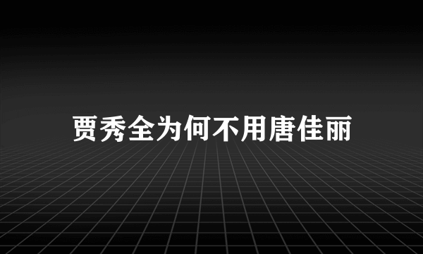 贾秀全为何不用唐佳丽