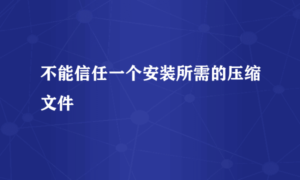 不能信任一个安装所需的压缩文件