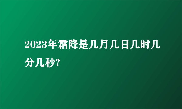 2023年霜降是几月几日几时几分几秒?