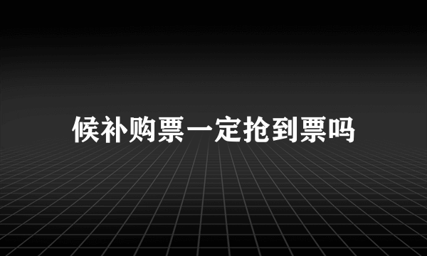 候补购票一定抢到票吗