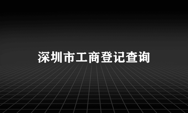 深圳市工商登记查询