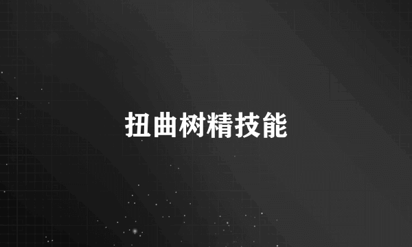 扭曲树精技能