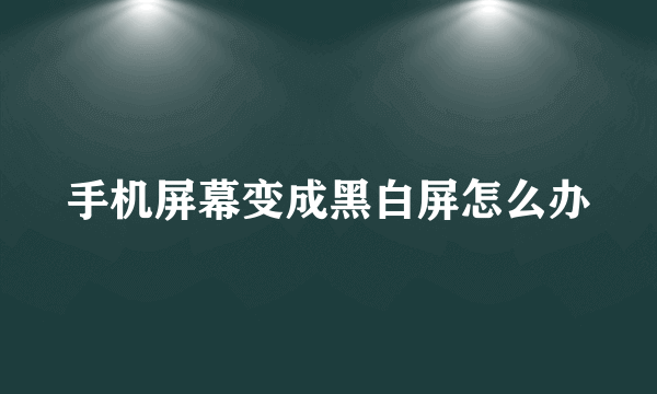 手机屏幕变成黑白屏怎么办