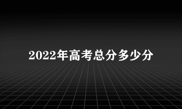 2022年高考总分多少分