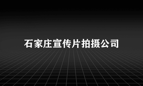 石家庄宣传片拍摄公司