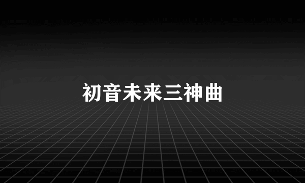 初音未来三神曲