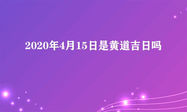 2020年4月15日是黄道吉日吗