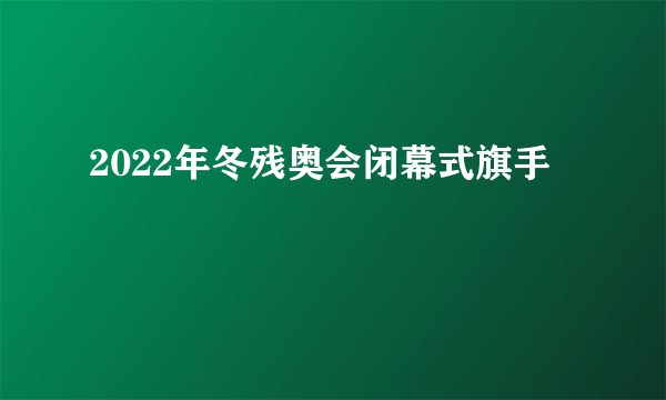 2022年冬残奥会闭幕式旗手