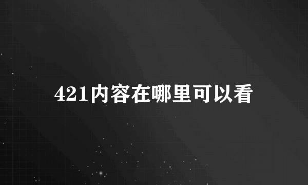 421内容在哪里可以看