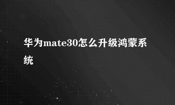 华为mate30怎么升级鸿蒙系统