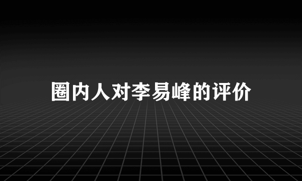 圈内人对李易峰的评价