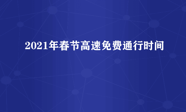 2021年春节高速免费通行时间