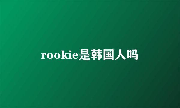 rookie是韩国人吗