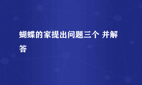 蝴蝶的家提出问题三个 并解答