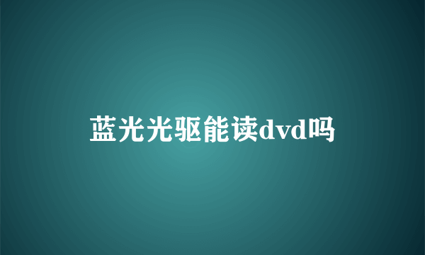 蓝光光驱能读dvd吗