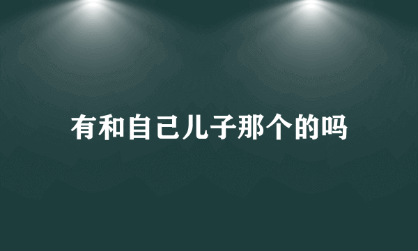 有和自己儿子那个的吗