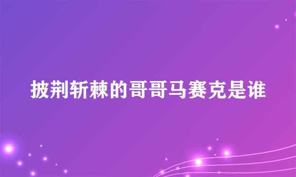 披荆斩棘的哥哥马赛克是谁