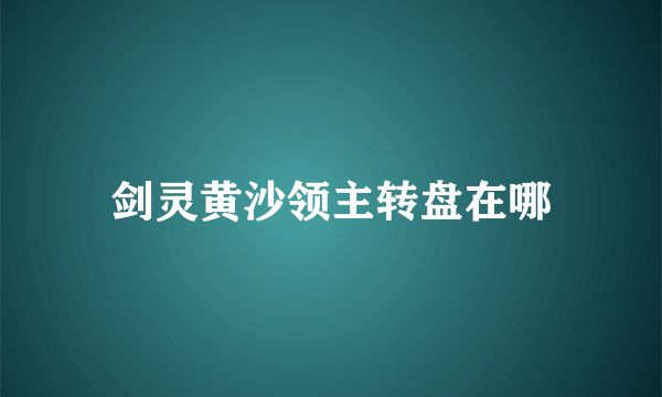 剑灵黄沙领主转盘在哪