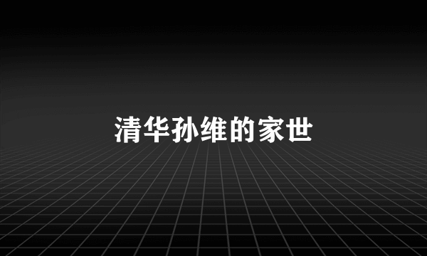 清华孙维的家世