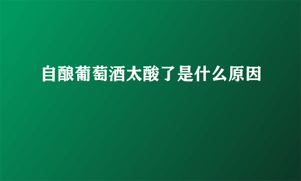 自酿葡萄酒太酸了是什么原因