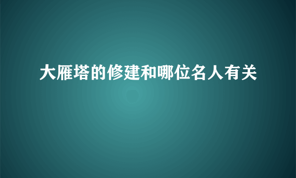 大雁塔的修建和哪位名人有关